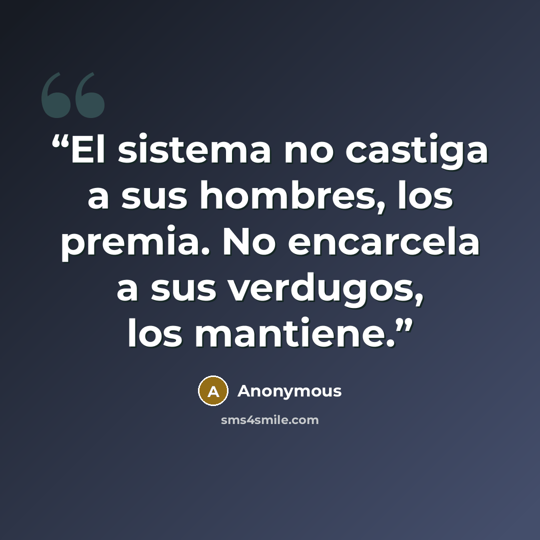 “El sistema no castiga a sus hombres, los premia. No encarcela a sus verdugos, los mantiene.” quote by Anonymous