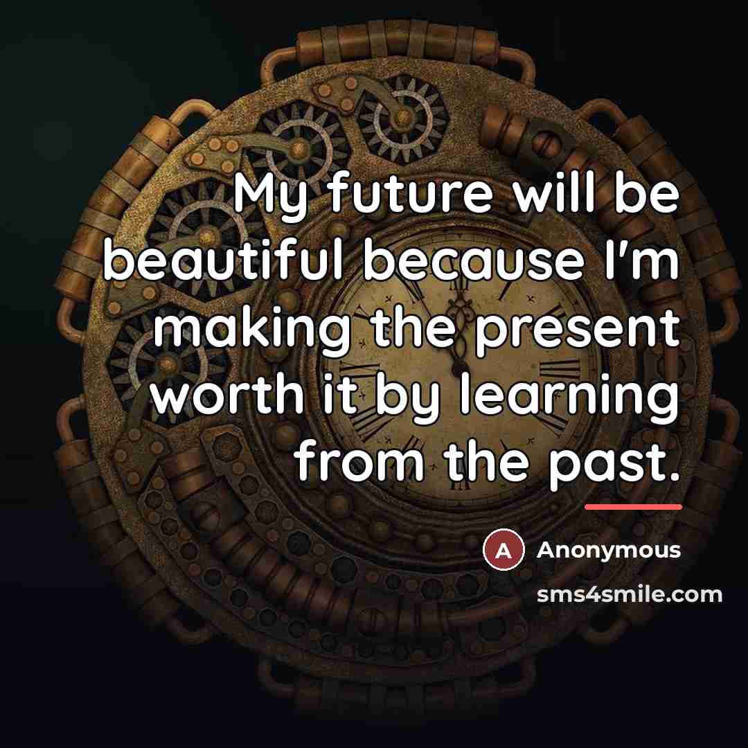 “My future will be beautiful because I'm making the present…” quote by Anonymous