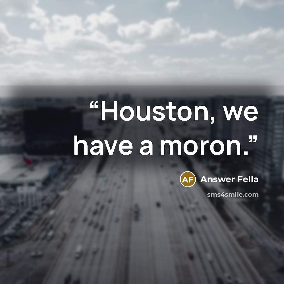 “Houston, we have a moron.” quote by Answer Fella
