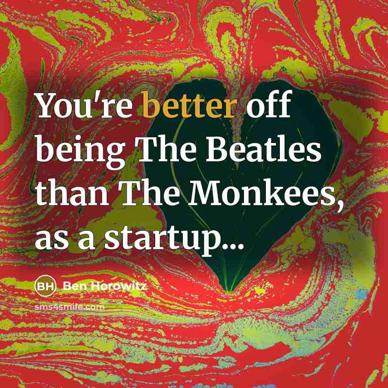 “You're better off being The Beatles than The Monkees, as a startup...” quote by Ben Horowitz