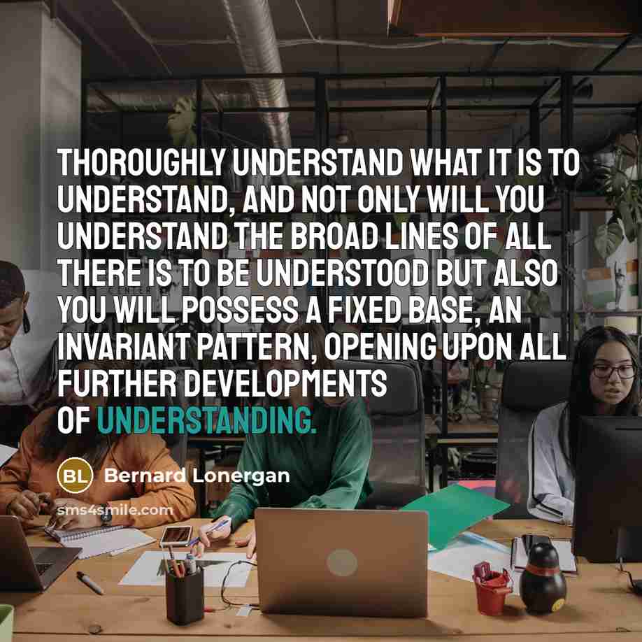 “Thoroughly understand what it is to understand, and not only…” quote by Bernard Lonergan