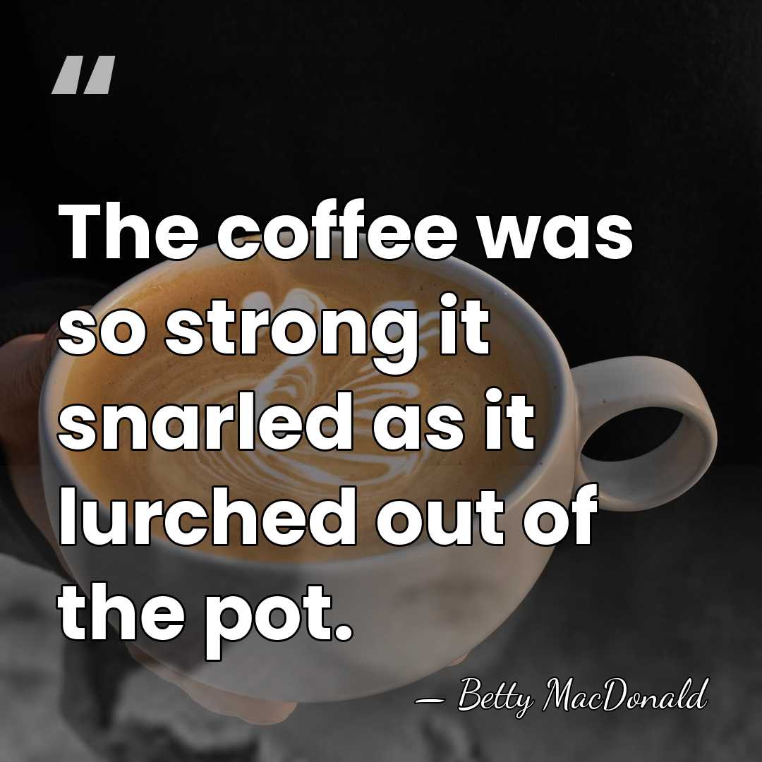 The coffee was so strong it snarled as it lurched out of&hellip; - Betty MacDonald