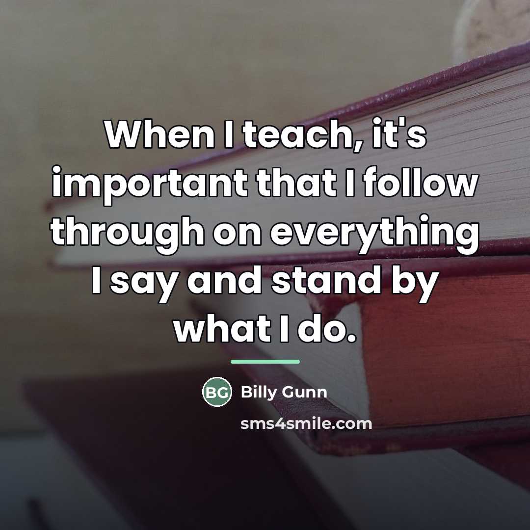 “When I teach, it's important that I follow through on…” quote by Billy Gunn