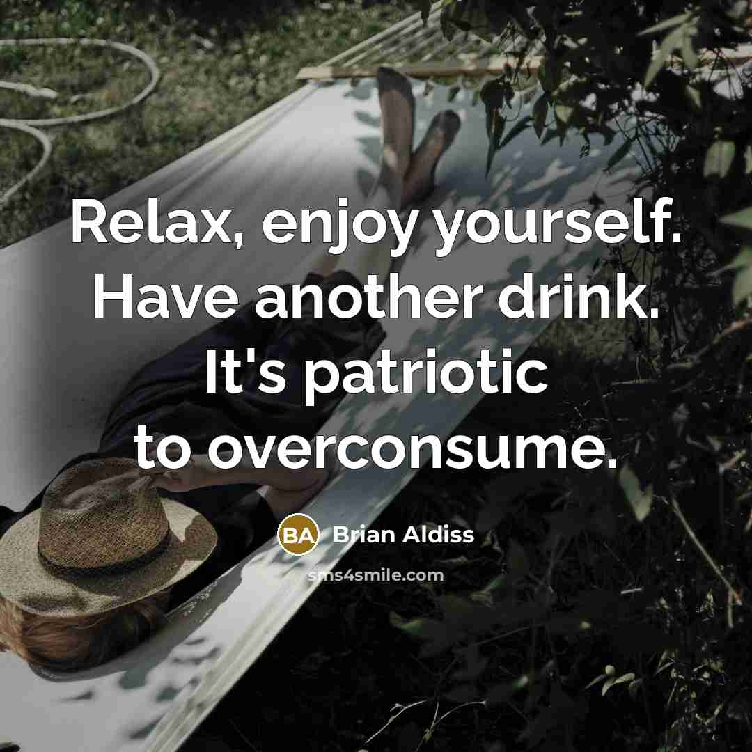 “Relax, enjoy yourself. Have another drink. It's patriotic to overconsume.…” quote by Brian Aldiss