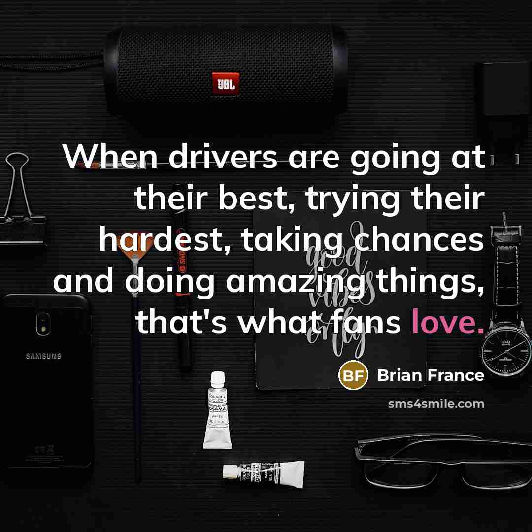 “When drivers are going at their best, trying their hardest,…” quote by Brian France