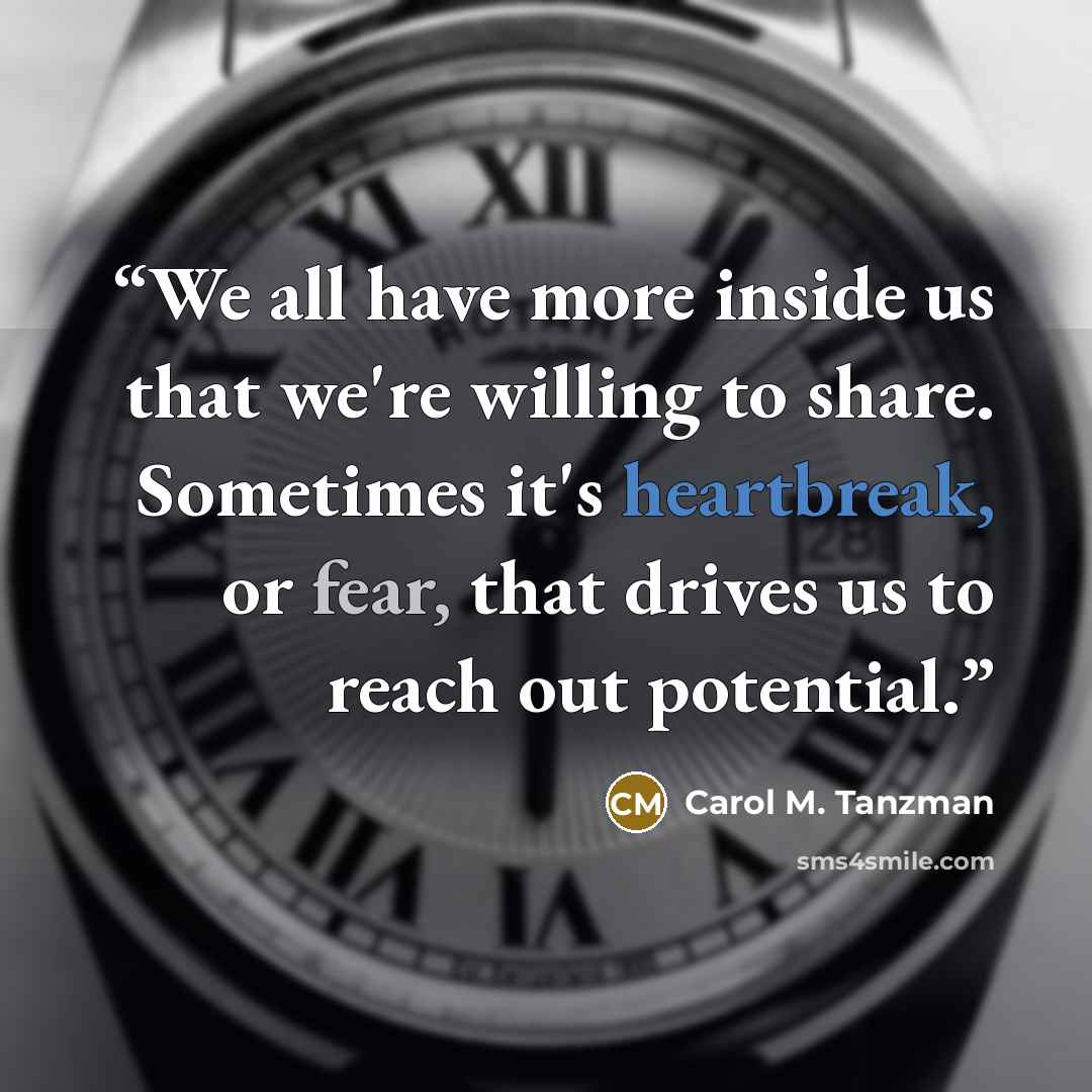 “We all have more inside us that we're willing to share. Sometimes it's heartbreak, or fear, that drives us to reach out potential.” quote by Carol M. Tanzman