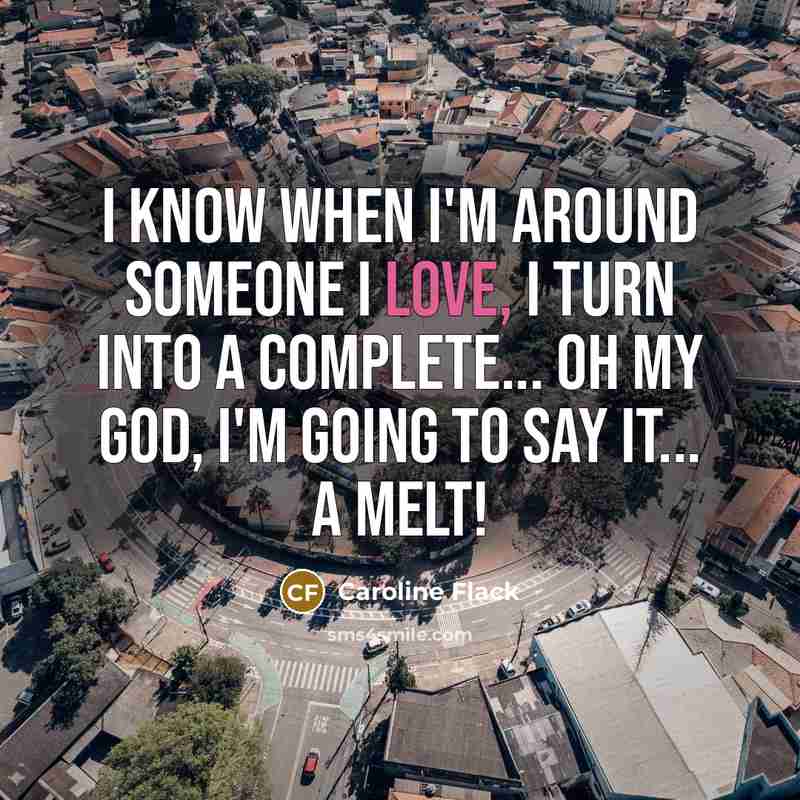 “I know when I'm around someone I love, I turn…” quote by Caroline Flack