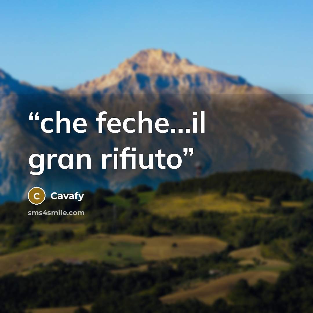 “che feche...il gran rifiuto” quote by Cavafy