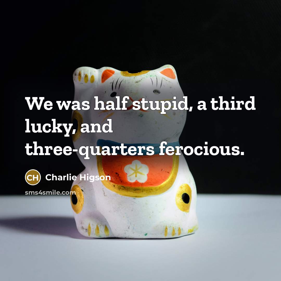 “We was half stupid, a third lucky, and three-quarters ferocious.” quote by Charlie Higson