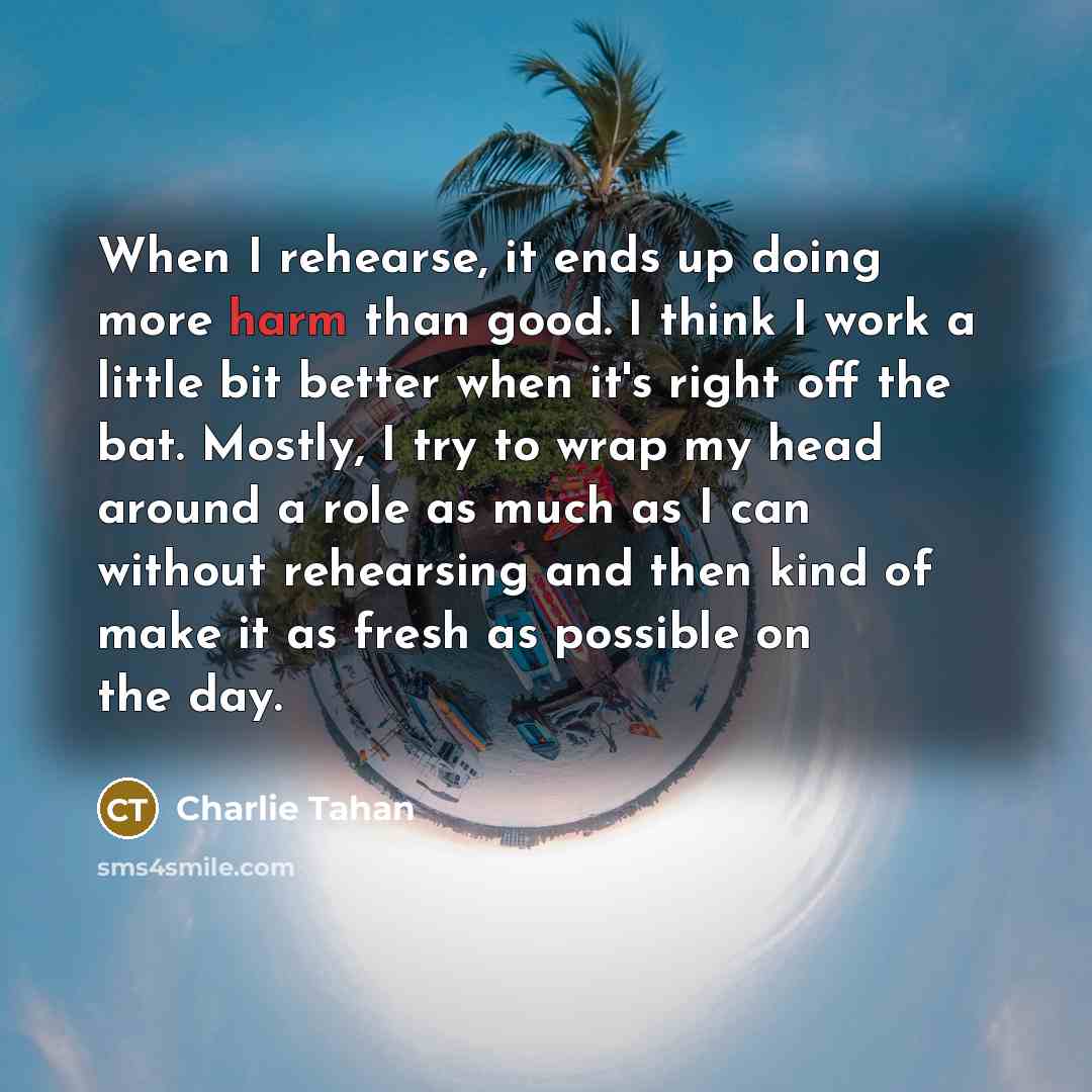 “When I rehearse, it ends up doing more harm than…” quote by Charlie Tahan