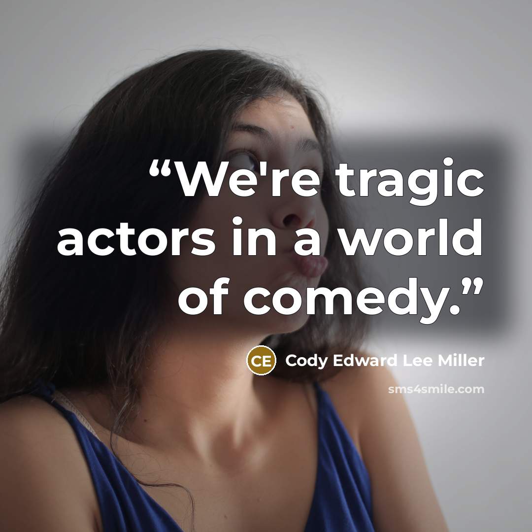 “We're tragic actors in a world of comedy.” quote by Cody Edward Lee Miller