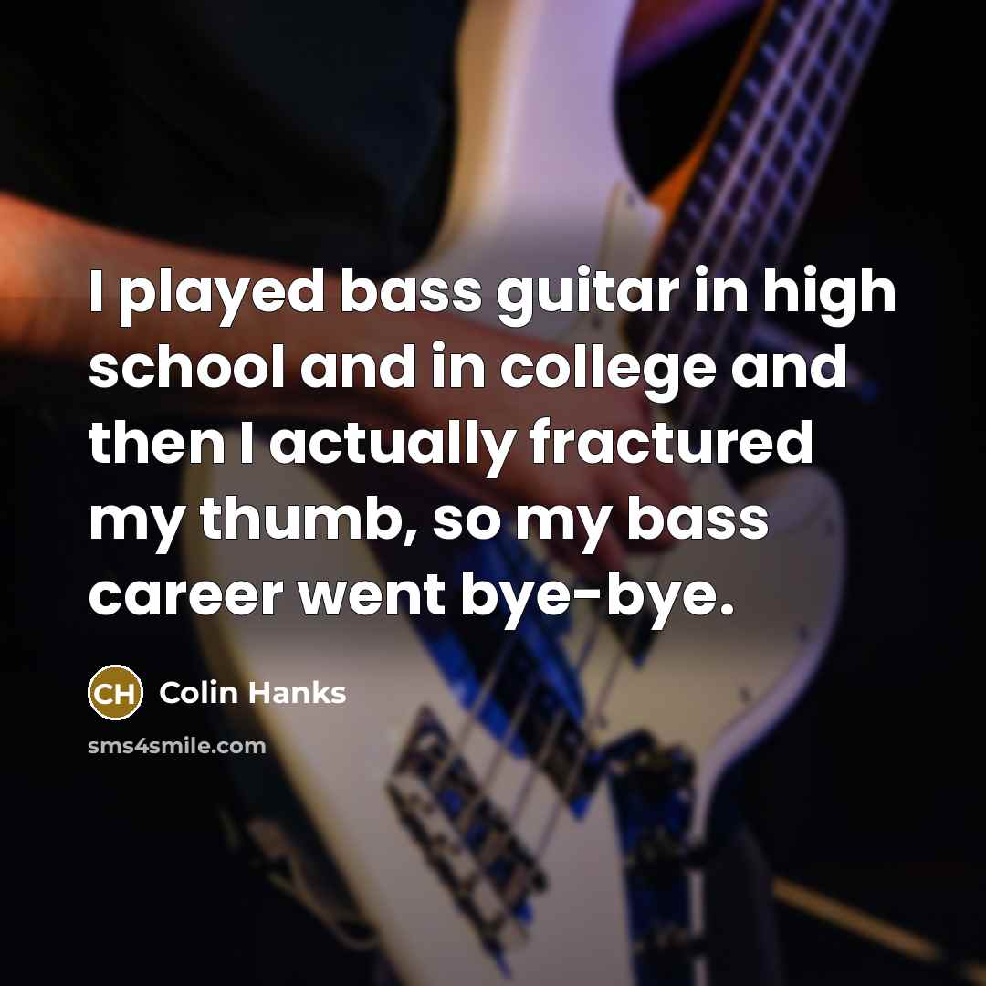 “I played bass guitar in high school and in college…” quote by Colin Hanks