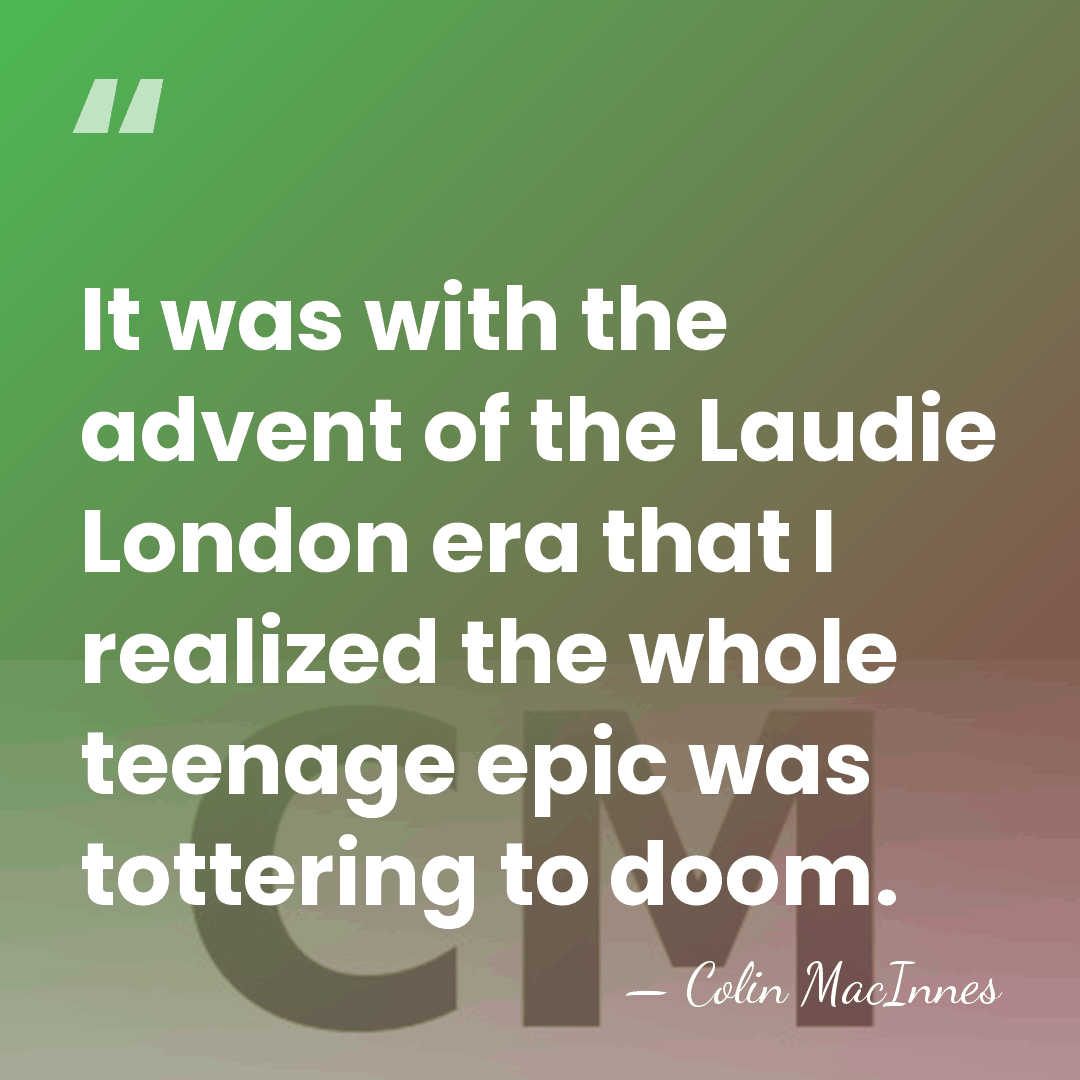 It was with the advent of the Laudie London era that I&hellip; - Colin MacInnes