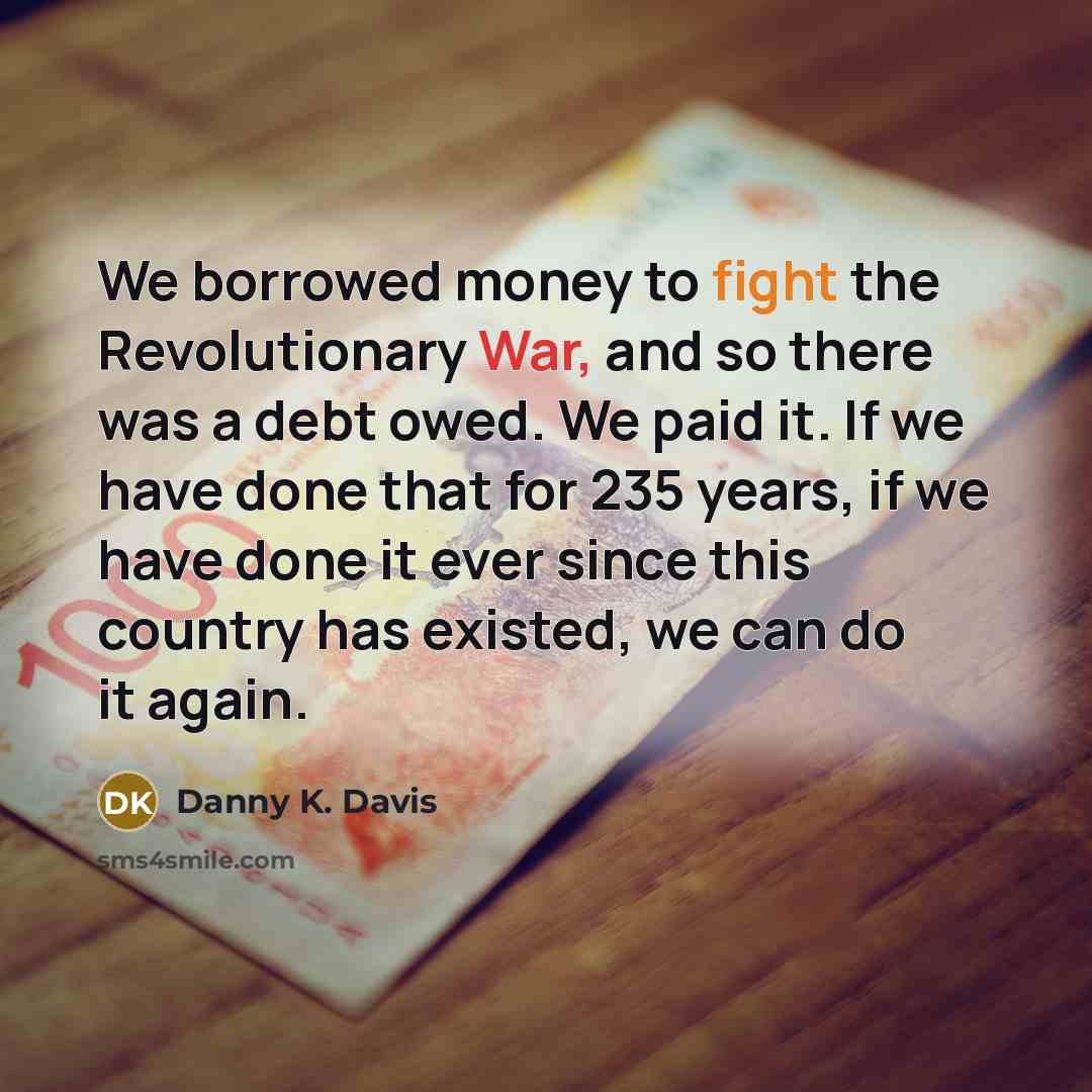 “We borrowed money to fight the Revolutionary War, and so…” quote by Danny K. Davis