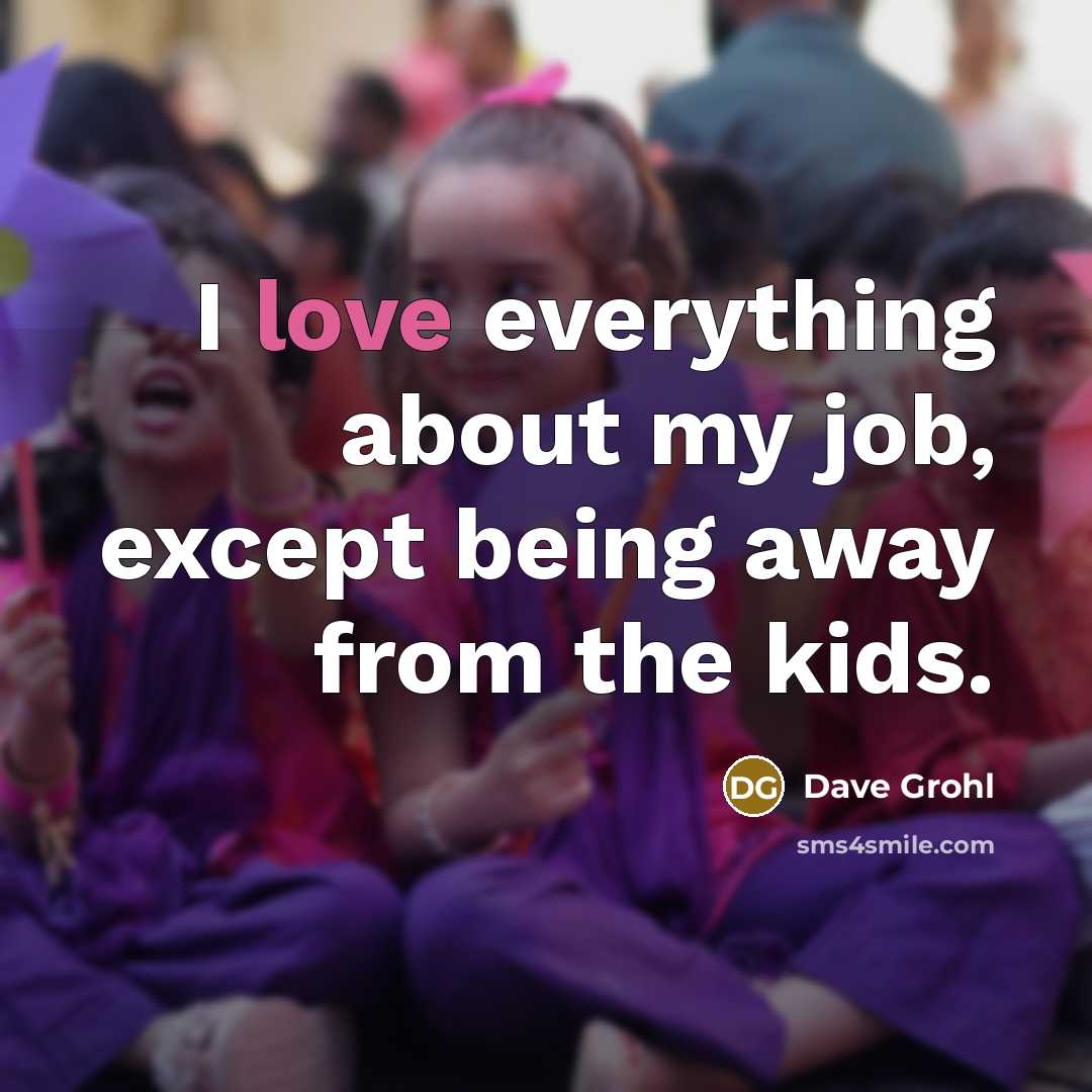 “I love everything about my job, except being away from…” quote by Dave Grohl
