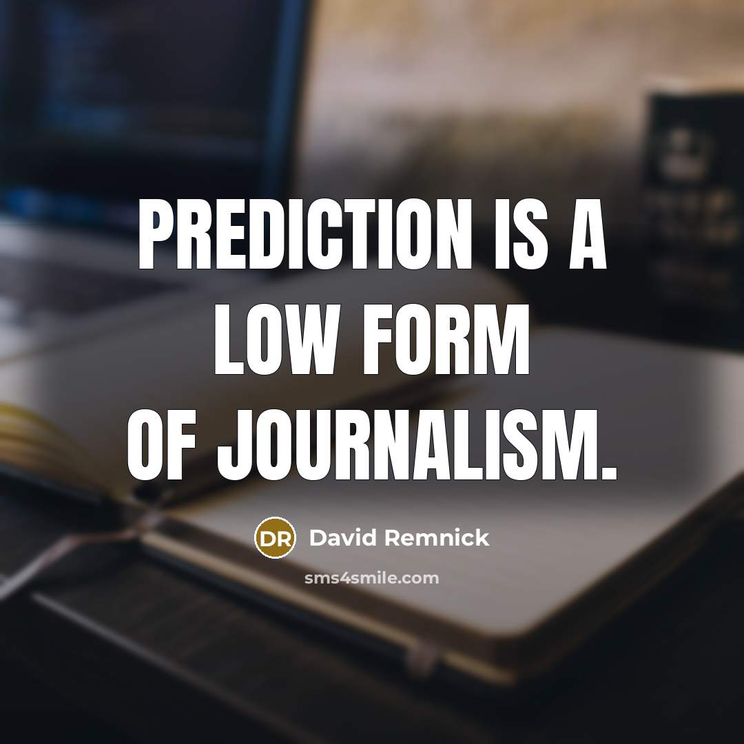 “Prediction is a low form of journalism.…” quote by David Remnick
