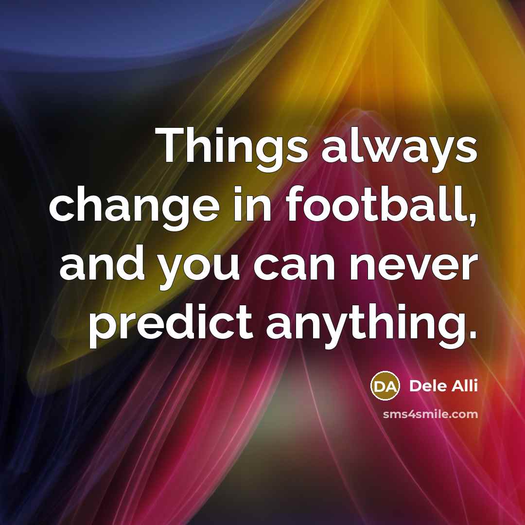 “Things always change in football, and you can never predict…” quote by Dele Alli