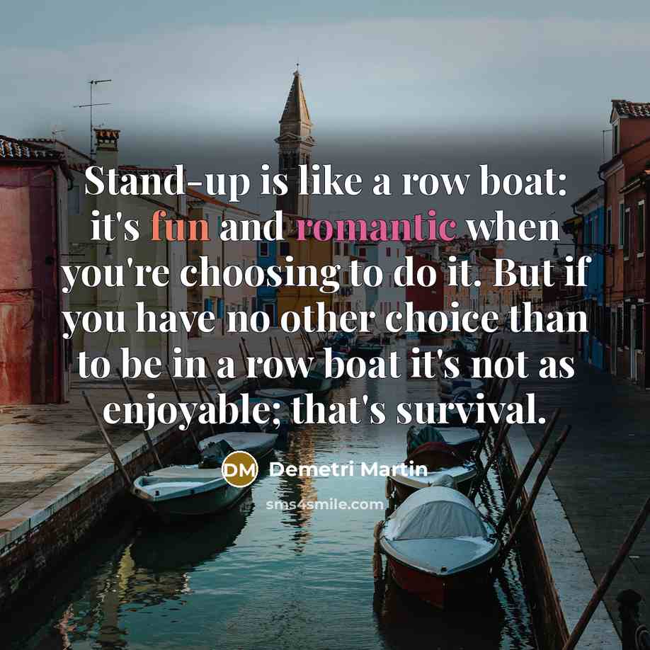 “Stand-up is like a row boat: it's fun and romantic…” quote by Demetri Martin