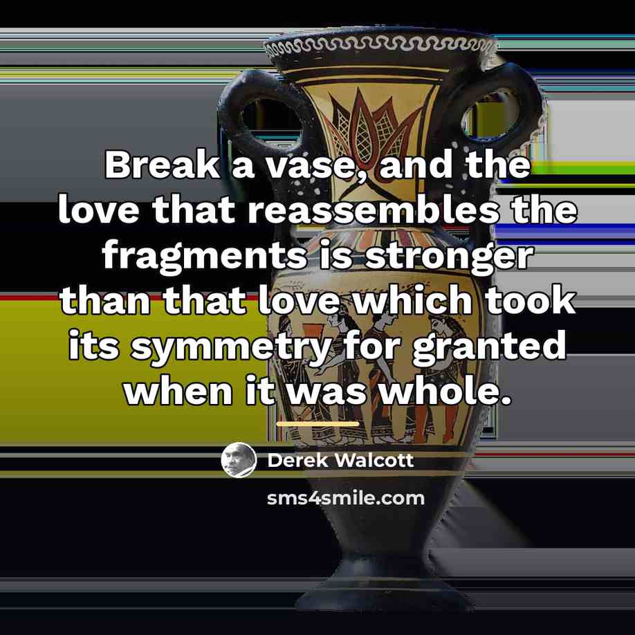 “Break a vase, and the love that reassembles the fragments…” quote by Derek Walcott
