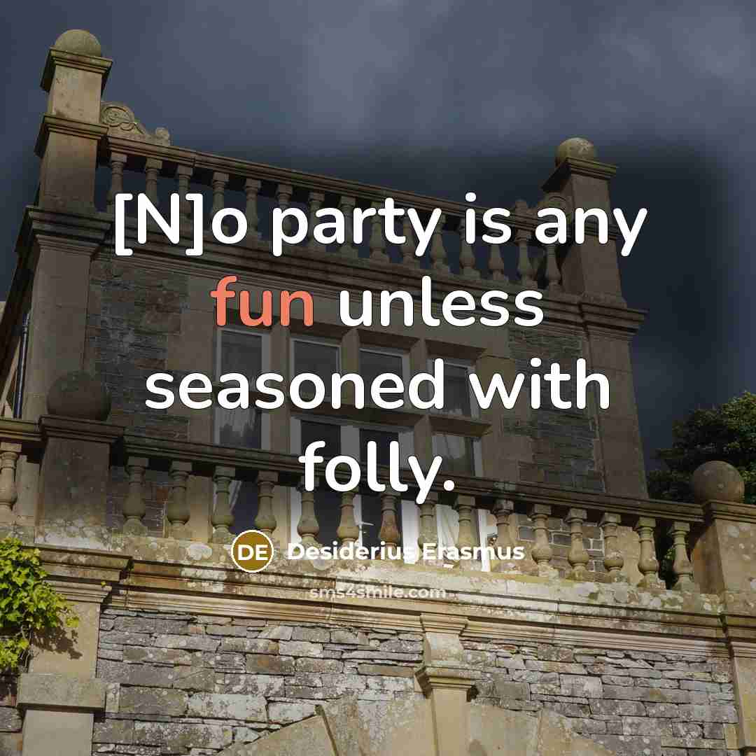 “[N]o party is any fun unless seasoned with folly.…” quote by Desiderius Erasmus