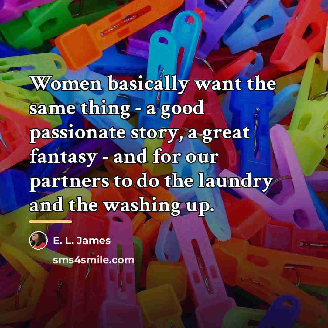 “Women basically want the same thing - a good passionate…” quote by E. L. James