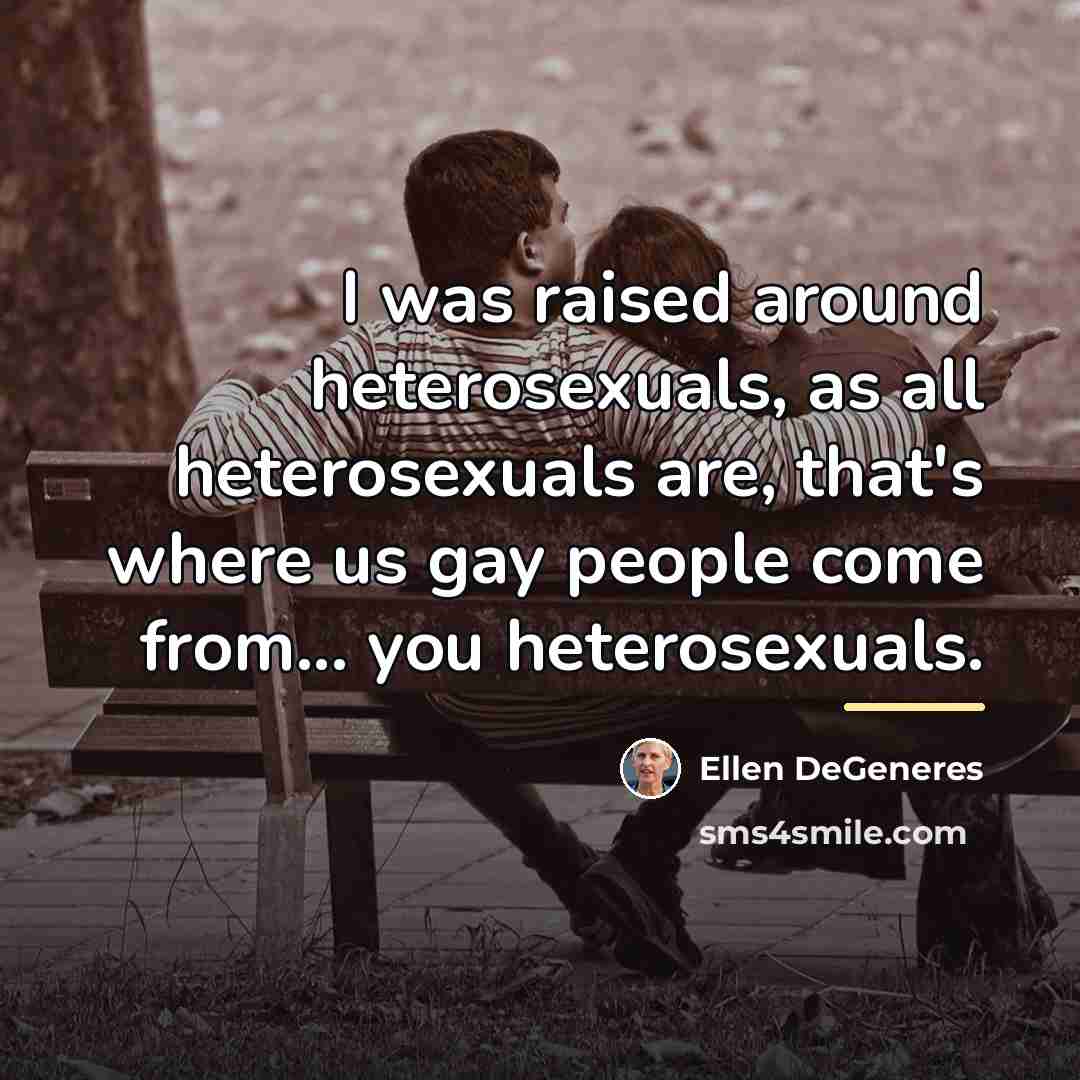 “I was raised around heterosexuals, as all heterosexuals are, that's…” quote by Ellen DeGeneres