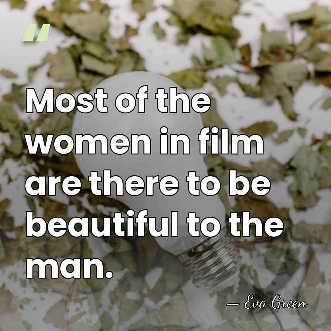 Most of the women in film are there to be beautiful to&hellip; - Eva Green