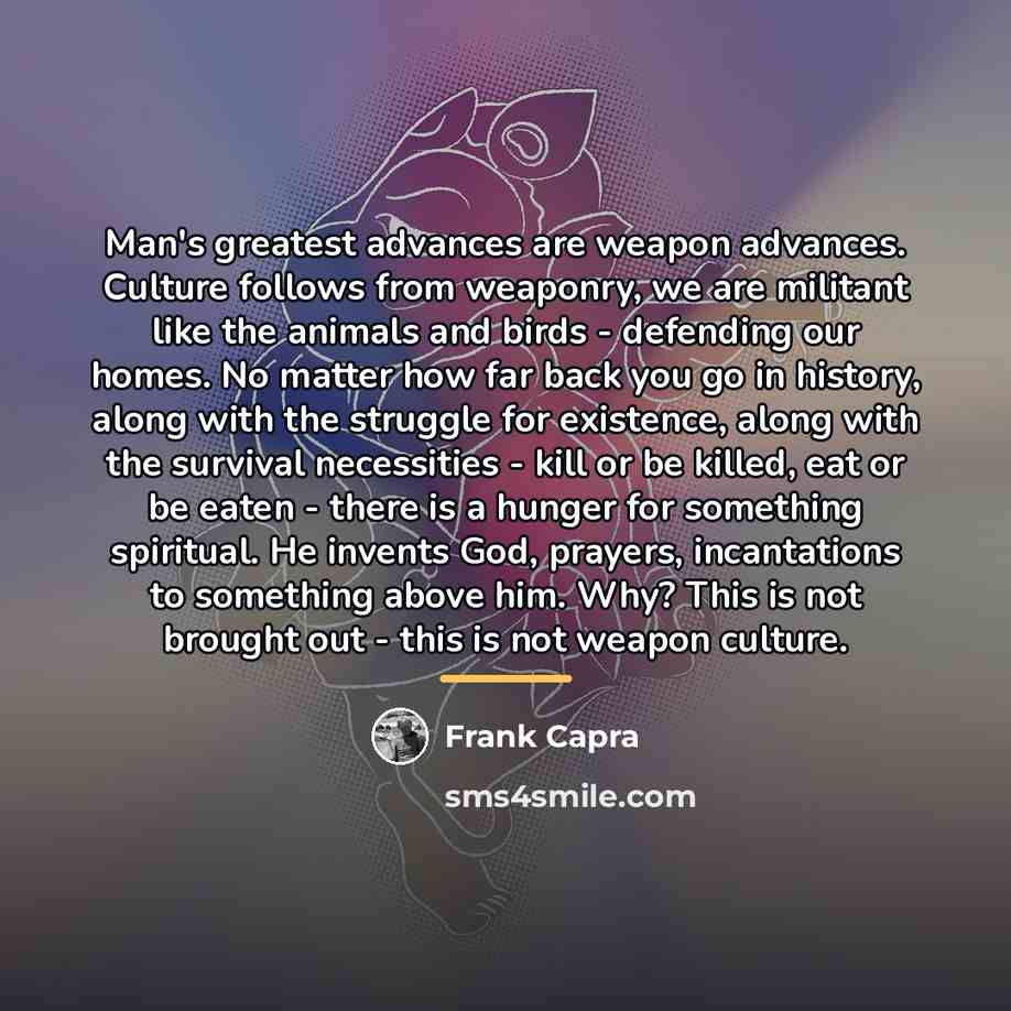 “Man's greatest advances are weapon advances. Culture follows from weaponry,…” quote by Frank Capra