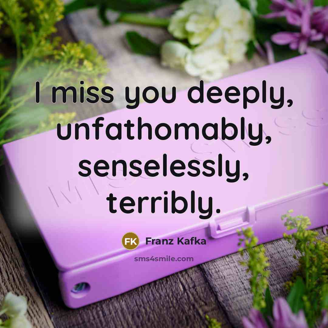 “I miss you deeply, unfathomably, senselessly, terribly.” quote by Franz Kafka