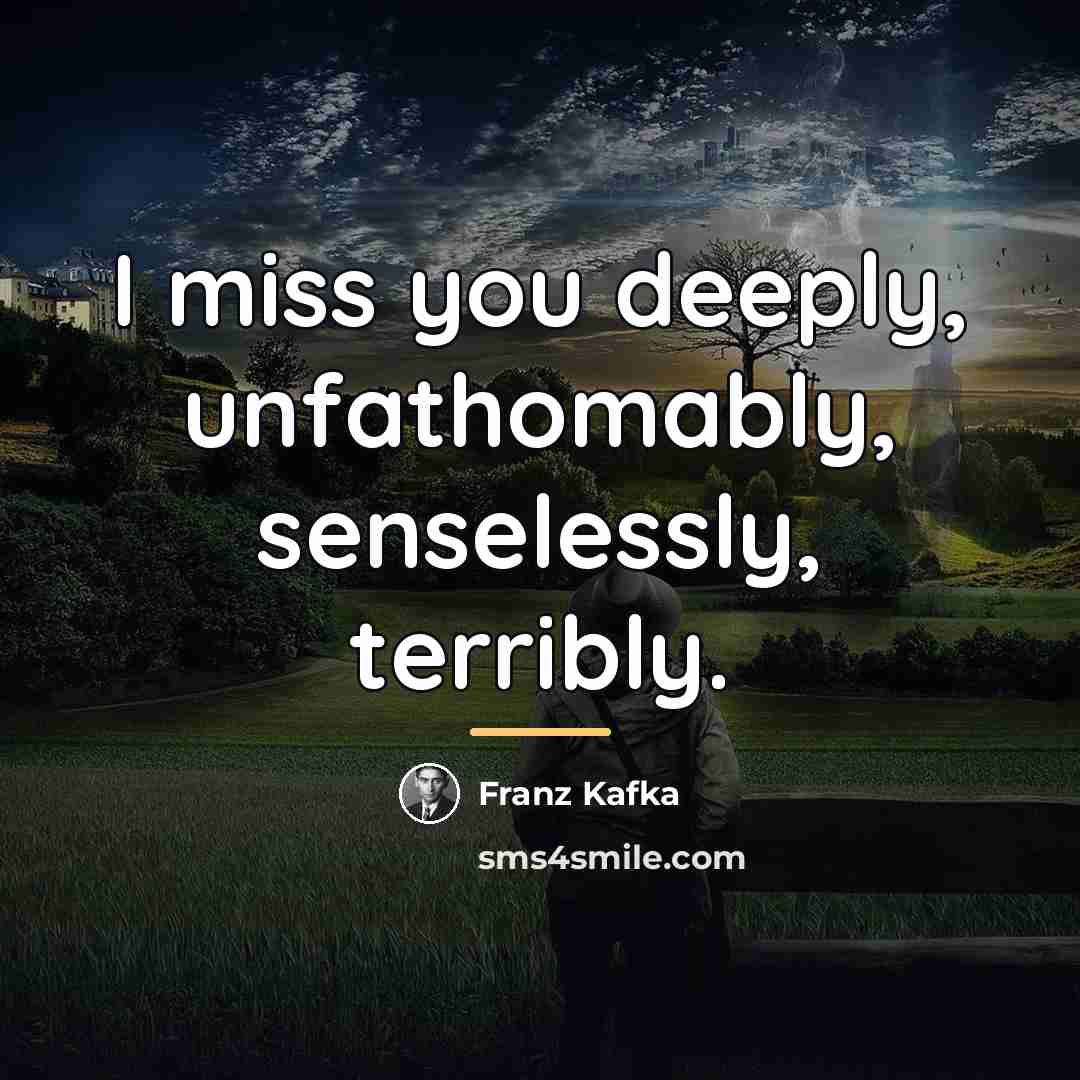 “I miss you deeply, unfathomably, senselessly, terribly.…” quote by Franz Kafka