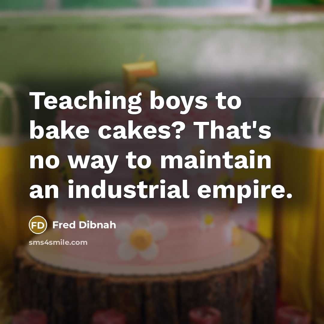 “Teaching boys to bake cakes? That's no way to maintain…” quote by Fred Dibnah