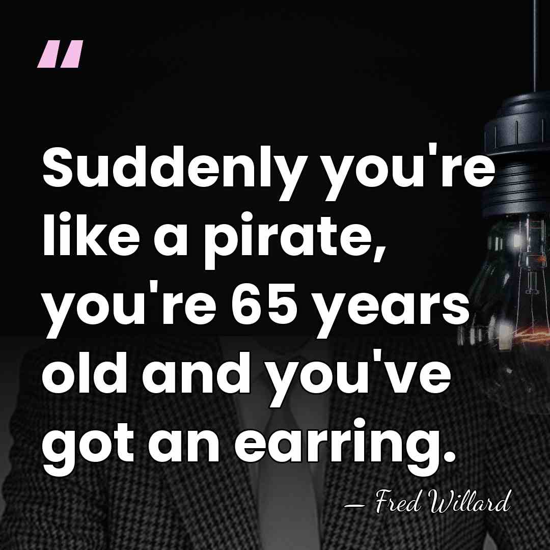 Suddenly you're like a pirate, you're 65 years old and you've got&hellip; - Fred Willard