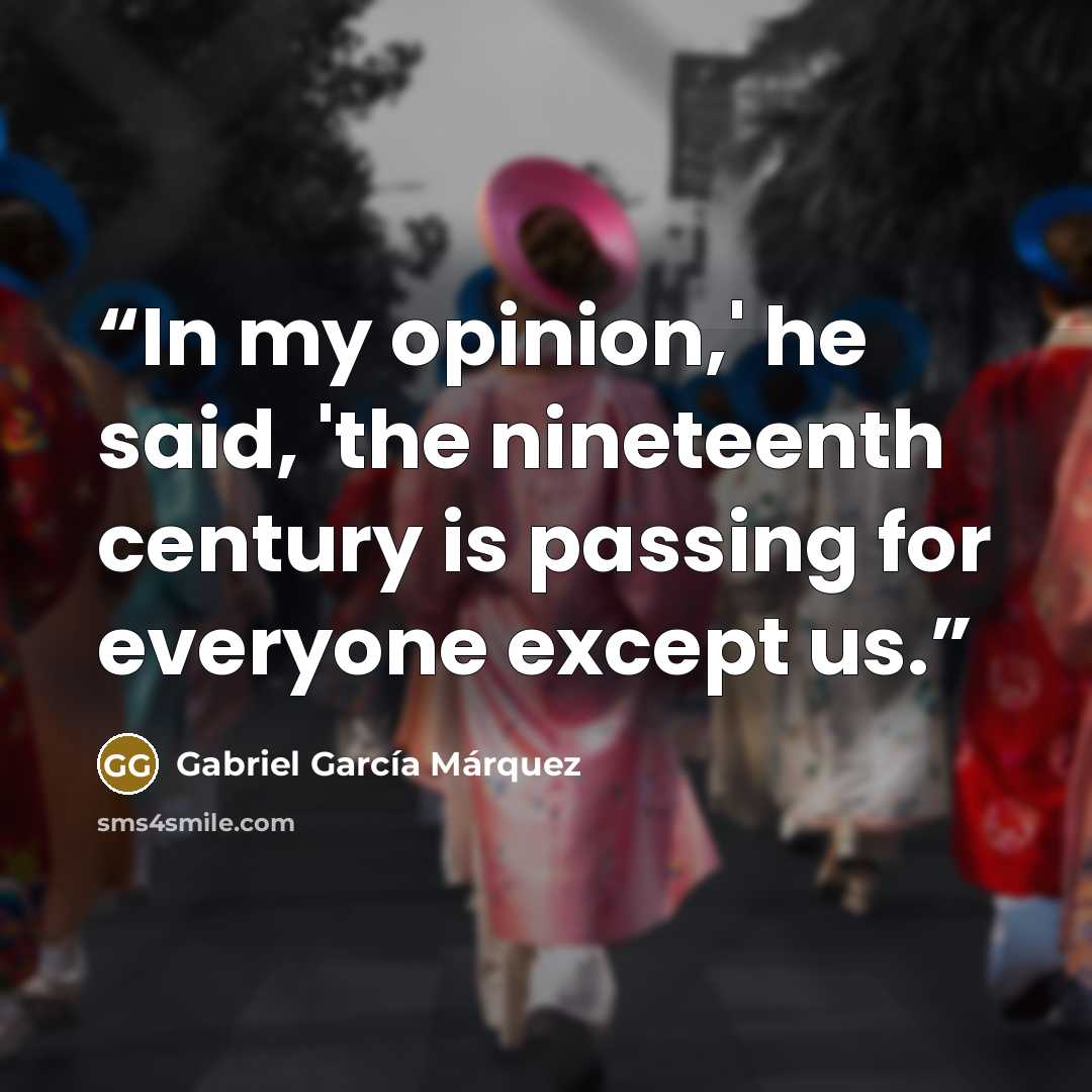 “In my opinion,' he said, 'the nineteenth century is passing for everyone except us.” quote by Gabriel García Márquez