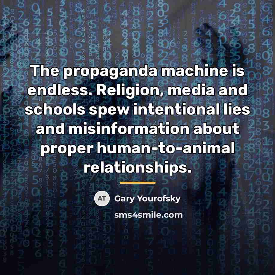 “The propaganda machine is endless. Religion, media and schools spew…” quote by Gary Yourofsky