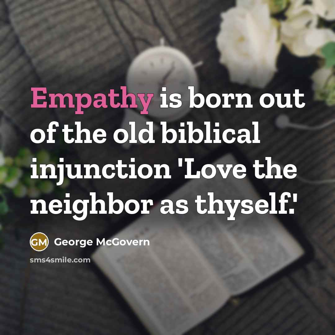 “Empathy is born out of the old biblical injunction 'Love…” quote by George McGovern