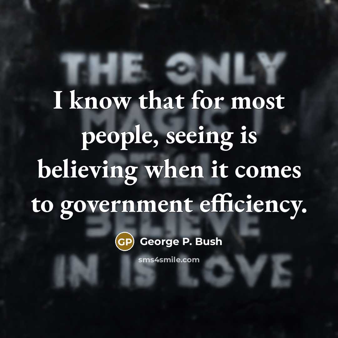 “I know that for most people, seeing is believing when…” quote by George P. Bush