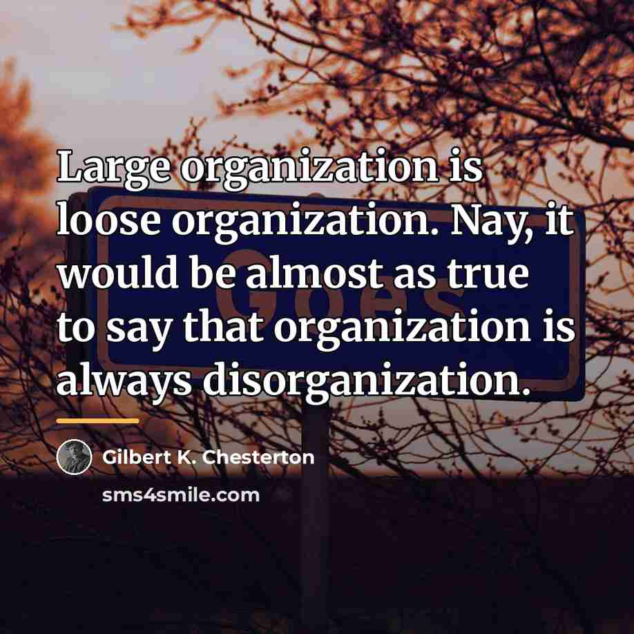 “Large organization is loose organization. Nay, it would be almost…” quote by Gilbert K. Chesterton