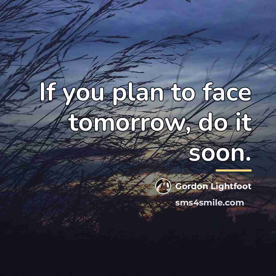 “If you plan to face tomorrow, do it soon.…” quote by Gordon Lightfoot