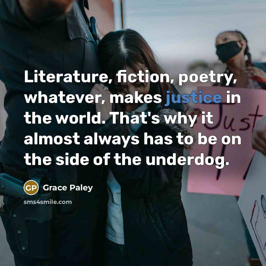 “Literature, fiction, poetry, whatever, makes justice in the world. That's…” quote by Grace Paley