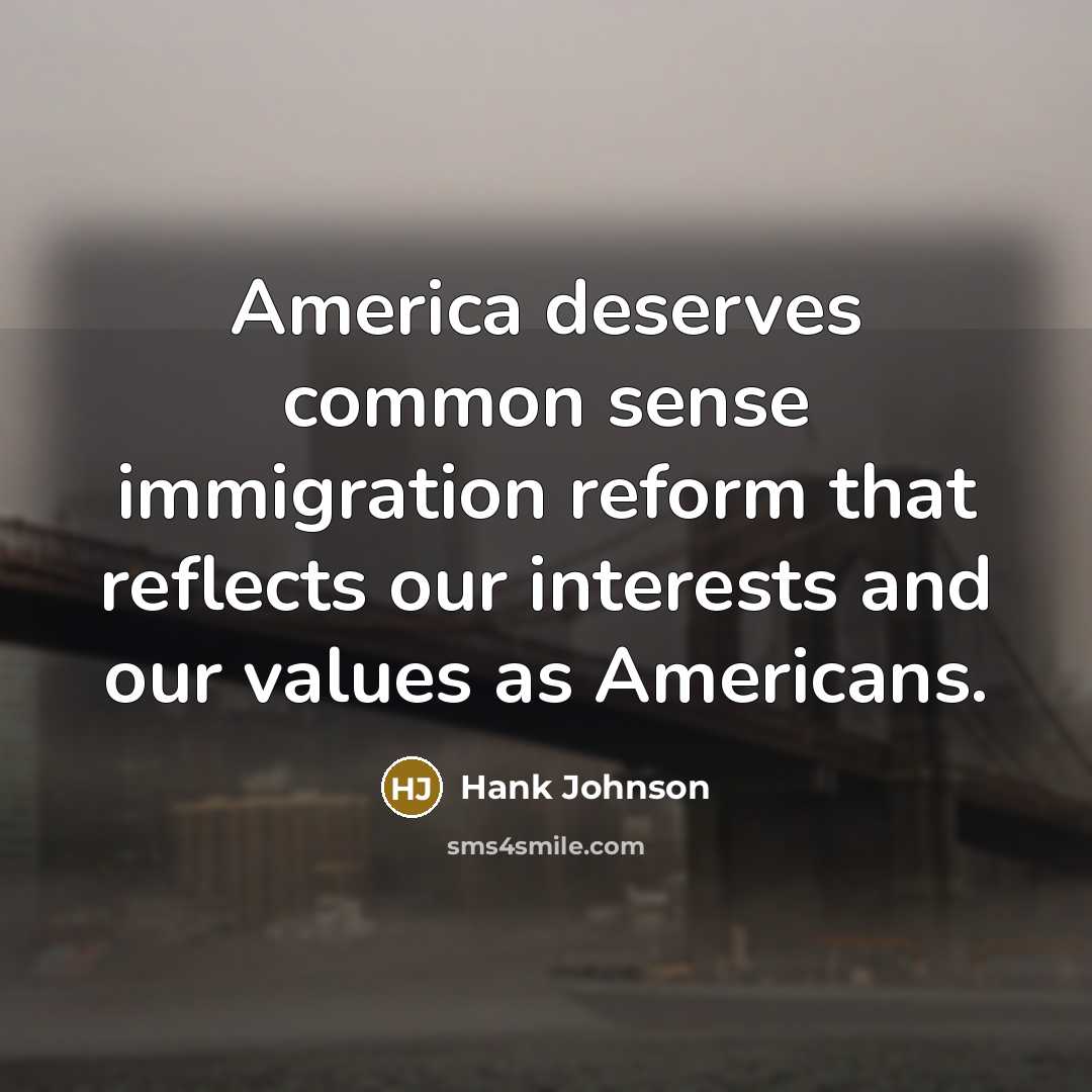 “America deserves common sense immigration reform that reflects our interests…” quote by Hank Johnson