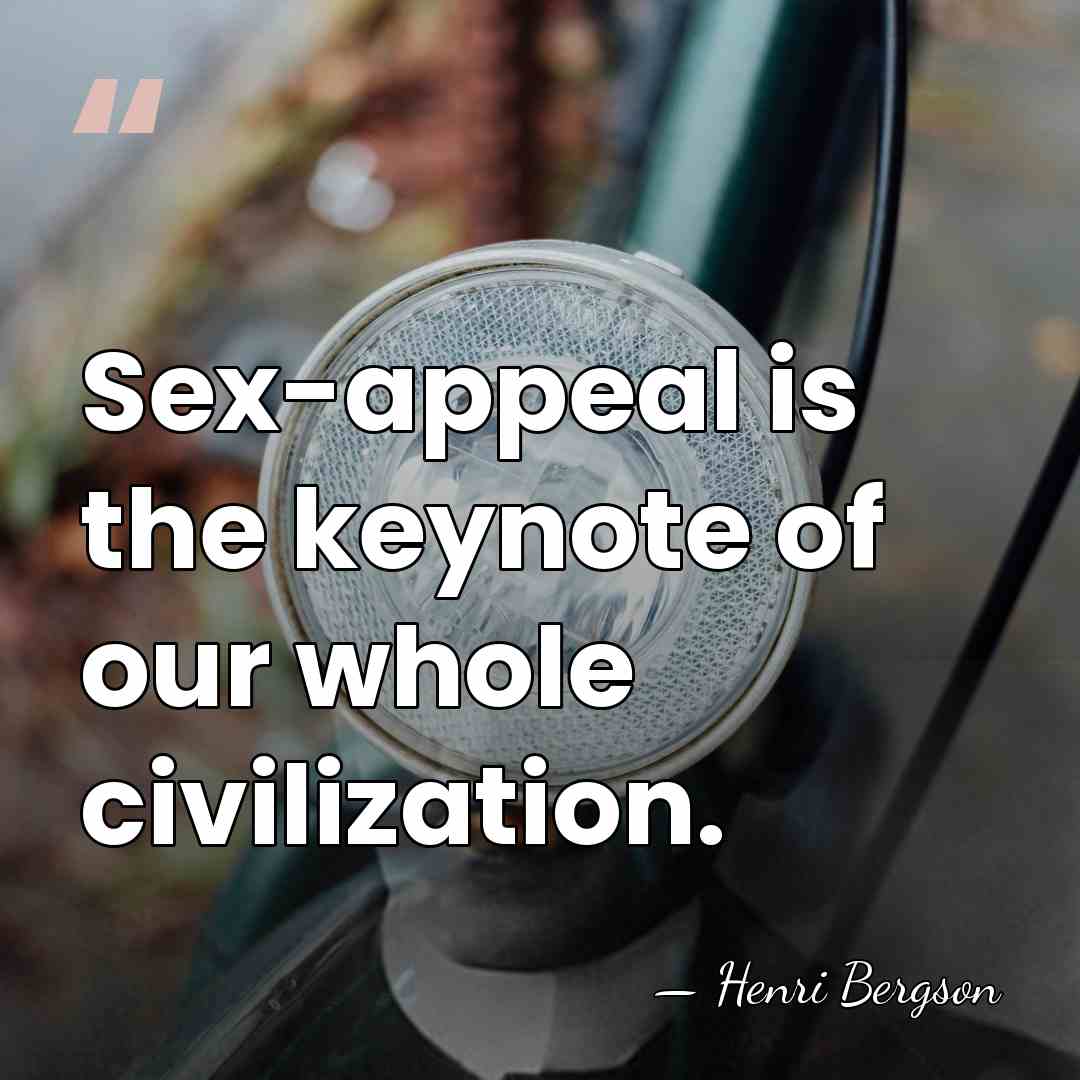 Sex-appeal is the keynote of our whole civilization. - Henri Bergson