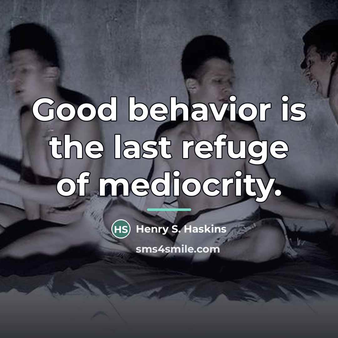 “Good behavior is the last refuge of mediocrity.…” quote by Henry S. Haskins