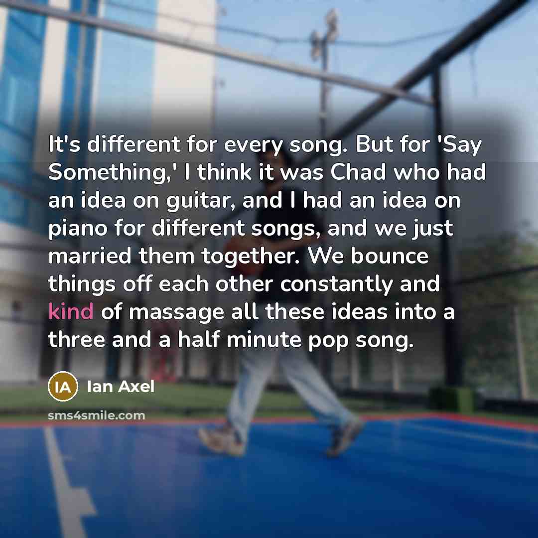 “It's different for every song. But for 'Say Something,' I…” quote by Ian Axel