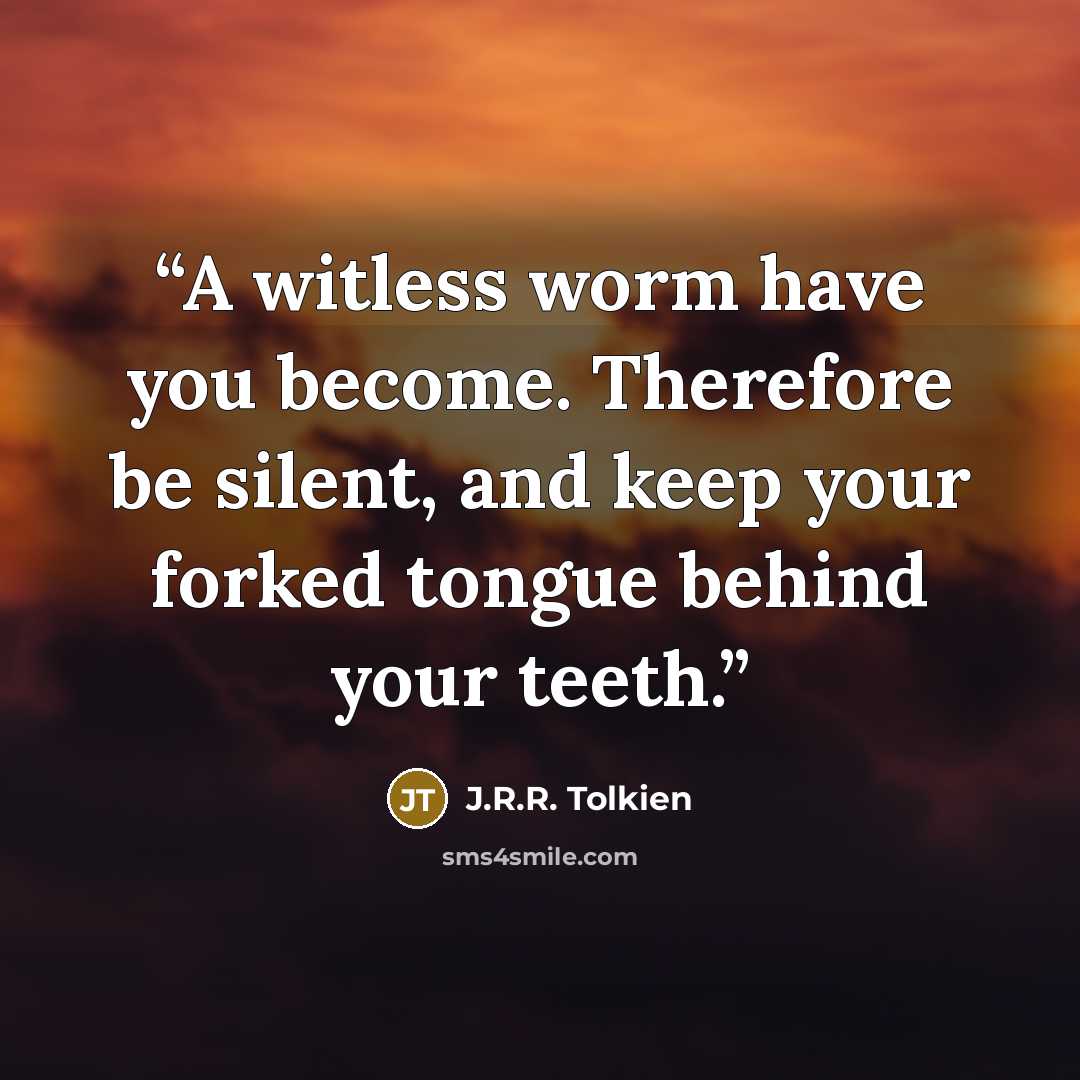 “A witless worm have you become. Therefore be silent, and keep your forked tongue behind your teeth.” quote by J.R.R. Tolkien