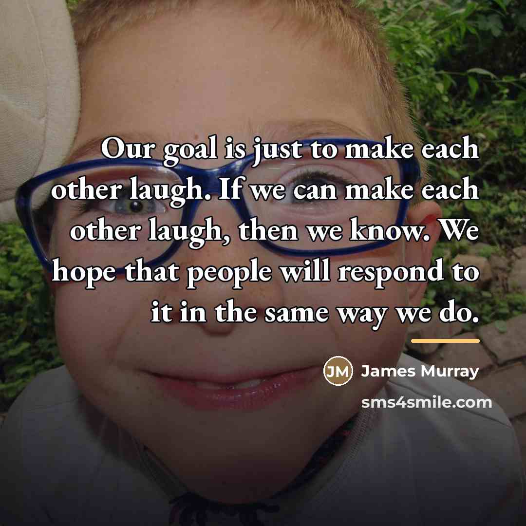 “Our goal is just to make each other laugh. If…” quote by James Murray