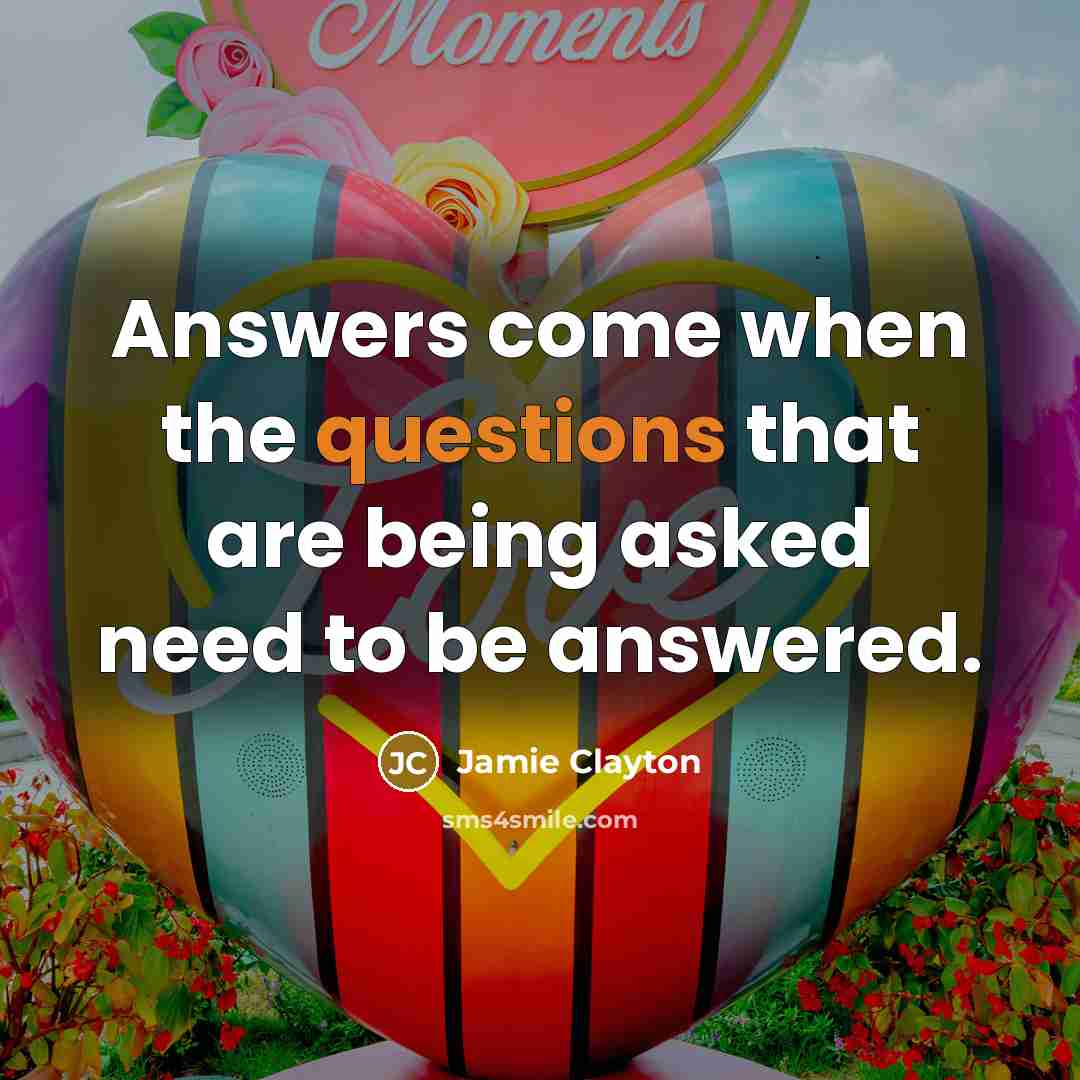 “Answers come when the questions that are being asked need to be answered.” quote by Jamie Clayton