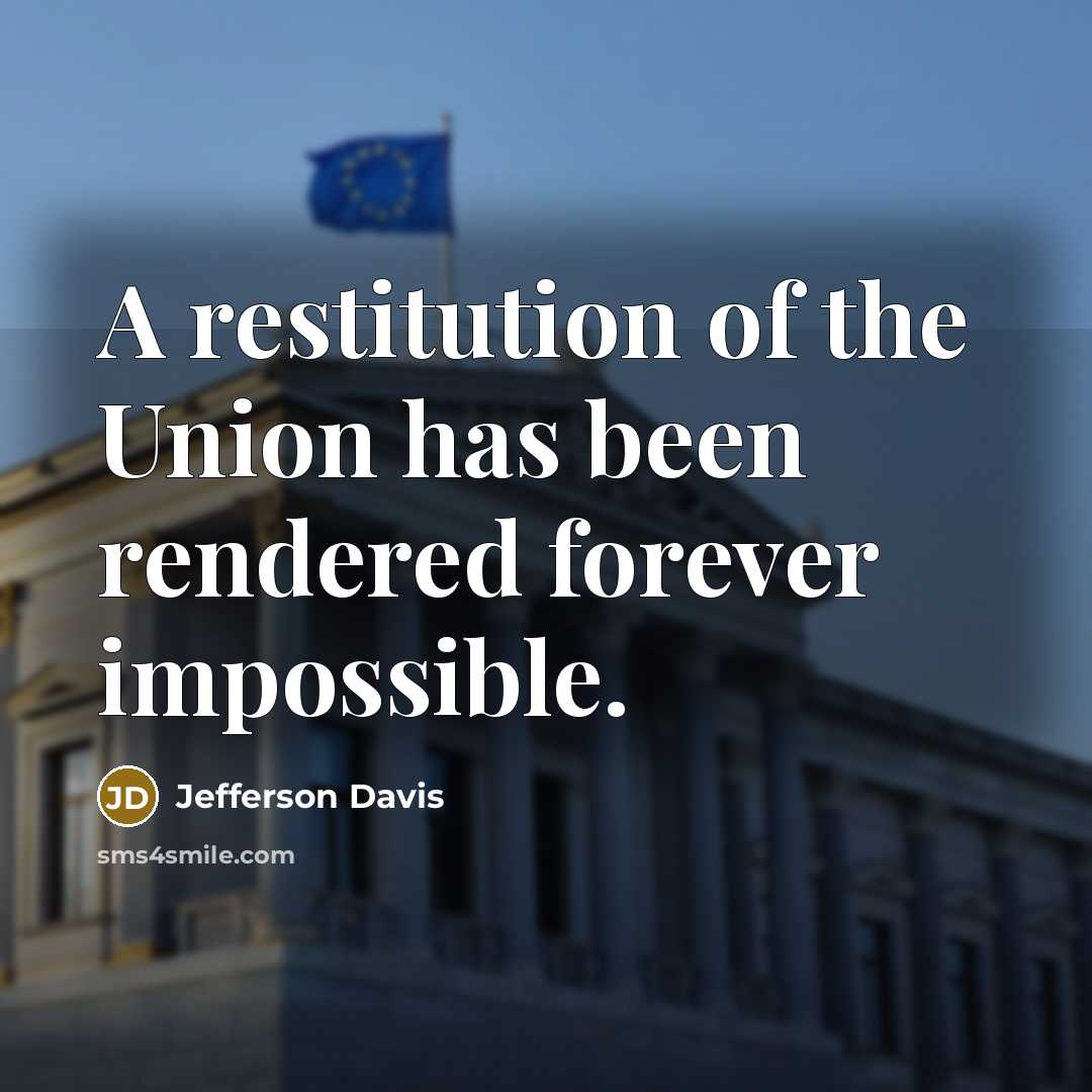 “A restitution of the Union has been rendered forever impossible.…” quote by Jefferson Davis