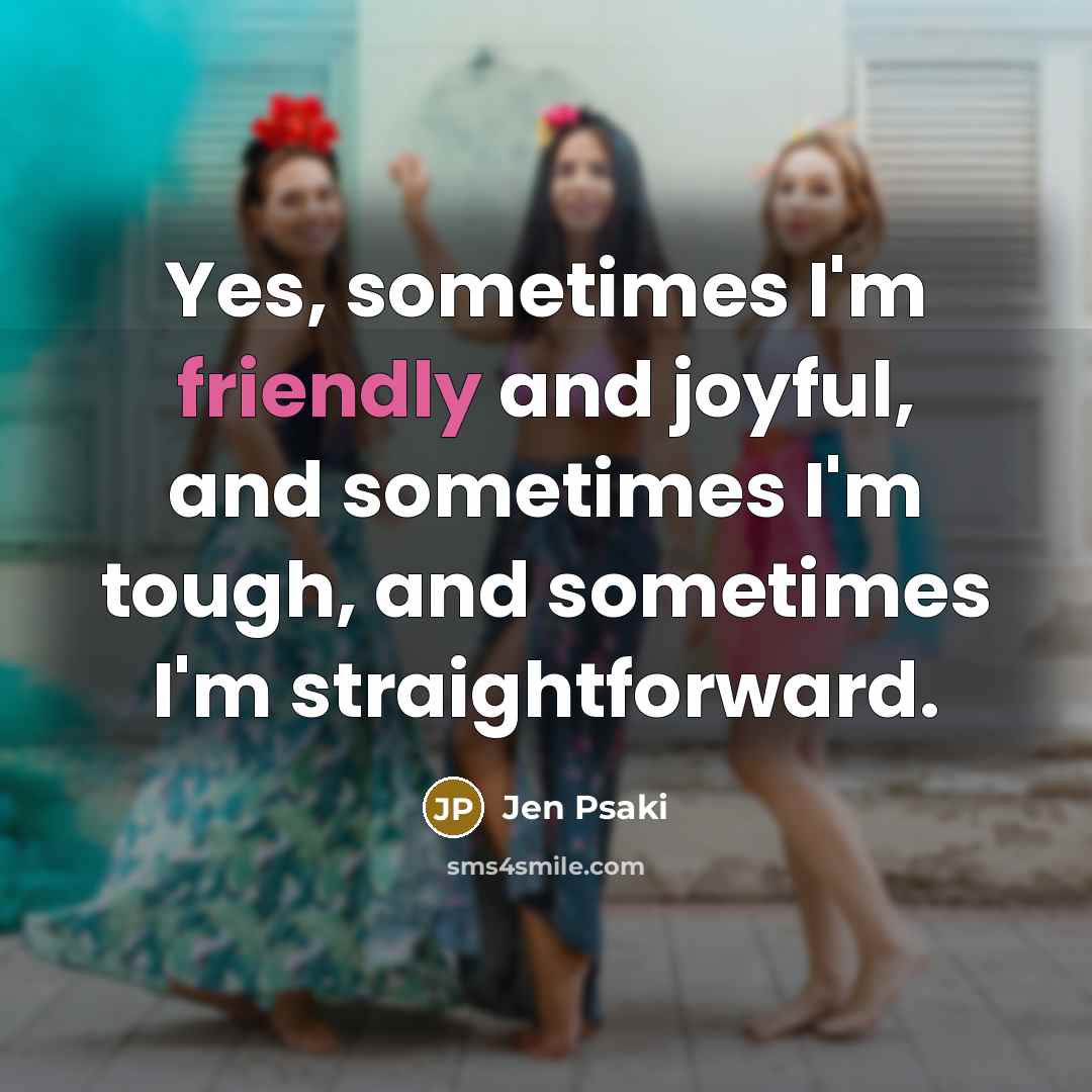 “Yes, sometimes I'm friendly and joyful, and sometimes I'm tough,…” quote by Jen Psaki