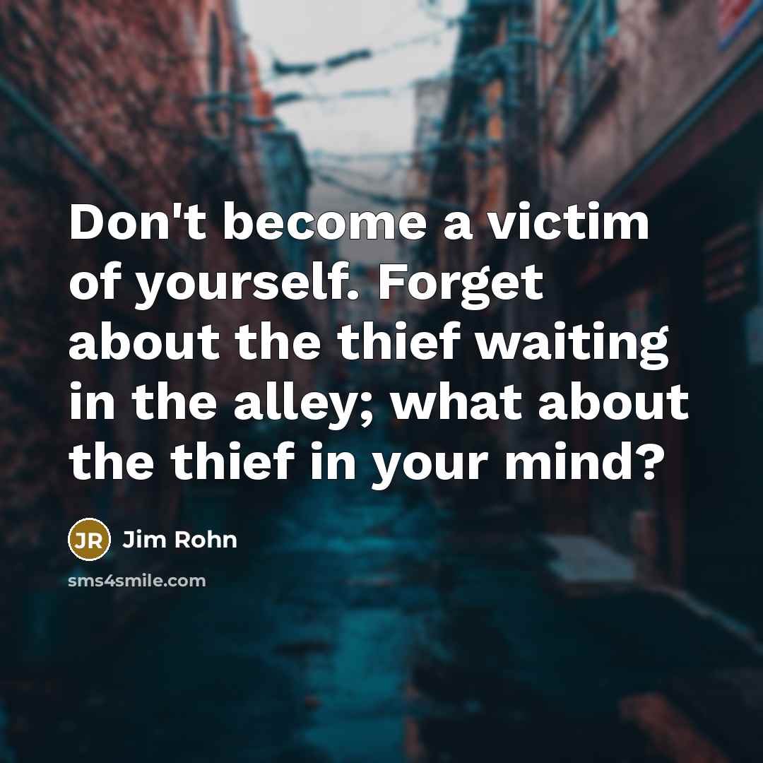 “Don't become a victim of yourself. Forget about the thief…” quote by Jim Rohn