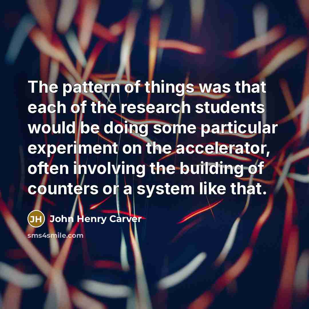 “The pattern of things was that each of the research…” quote by John Henry Carver